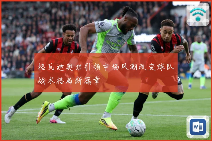 格瓦迪奥尔引领中场风潮改变球队战术格局新篇章