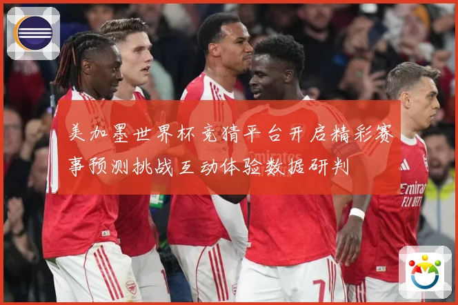 美加墨世界杯竞猜平台开启精彩赛事预测挑战互动体验数据研判