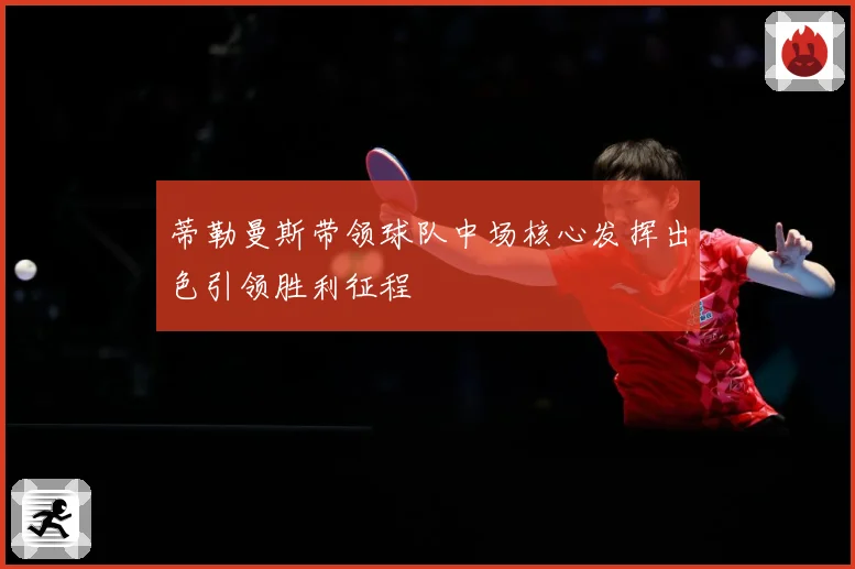 蒂勒曼斯带领球队中场核心发挥出色引领胜利征程