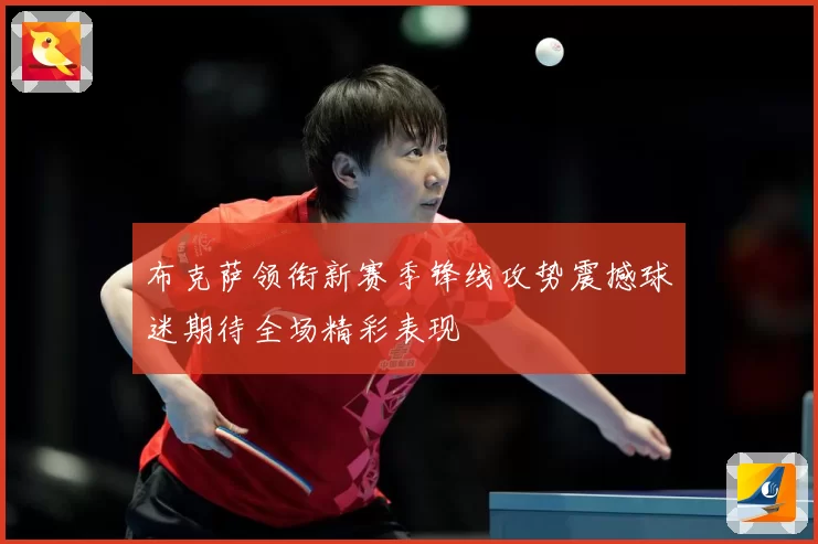 布克萨领衔新赛季锋线攻势震撼球迷期待全场精彩表现