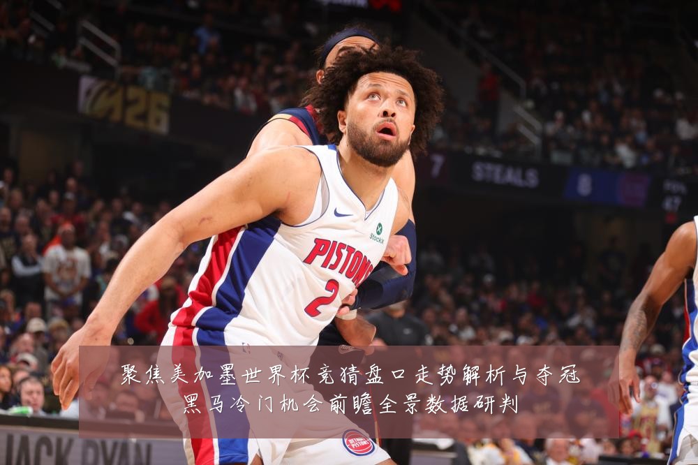 聚焦美加墨世界杯竞猜盘口走势解析与夺冠黑马冷门机会前瞻全景数据研判