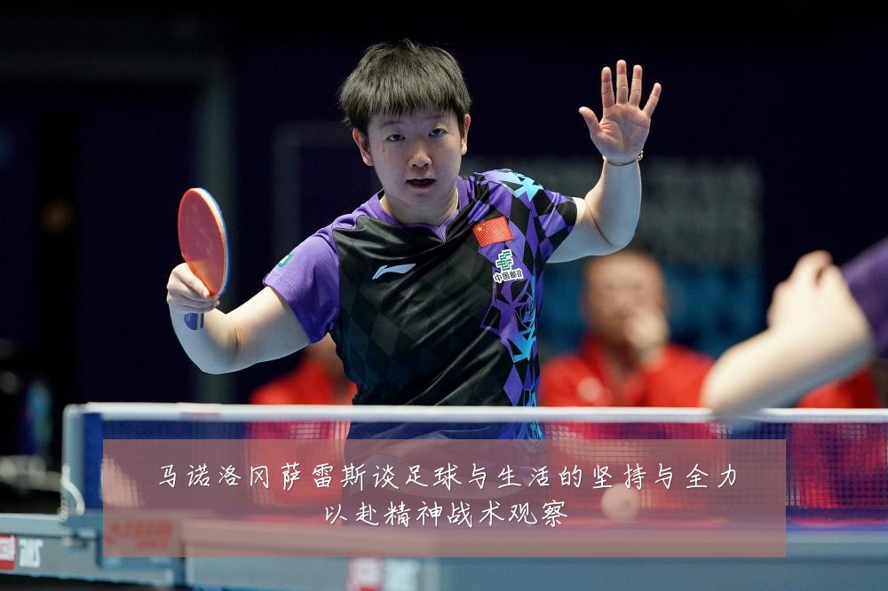马诺洛冈萨雷斯谈足球与生活的坚持与全力以赴精神战术观察