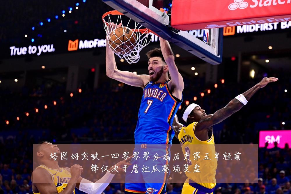 塔图姆突破一四零零零分成历史第五年轻前锋仅次于詹杜瓜赛场复盘