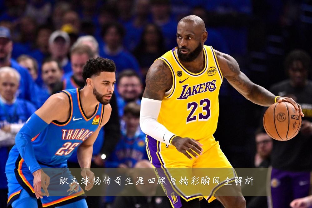 欧文球场传奇生涯回顾与精彩瞬间全解析