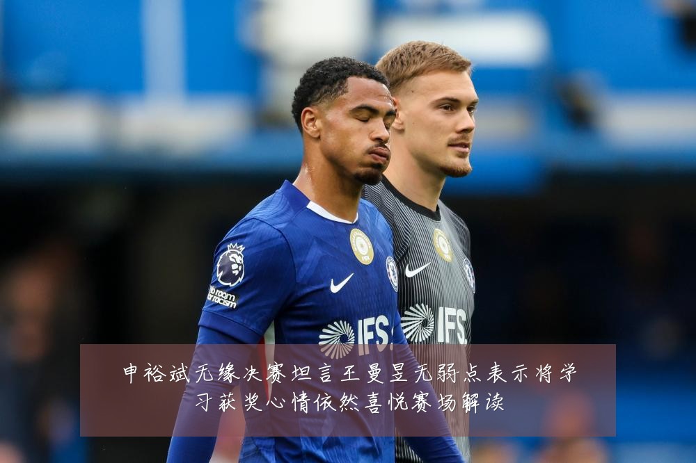 申裕斌无缘决赛坦言王曼昱无弱点表示将学习获奖心情依然喜悦赛场解读